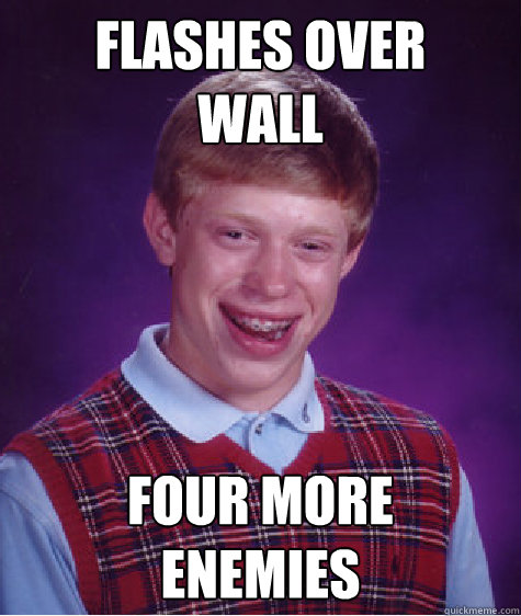 flashes over
wall four more 
enemies  Bad Luck Brian