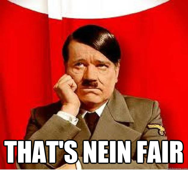  That's nein fair  Sad Hitler