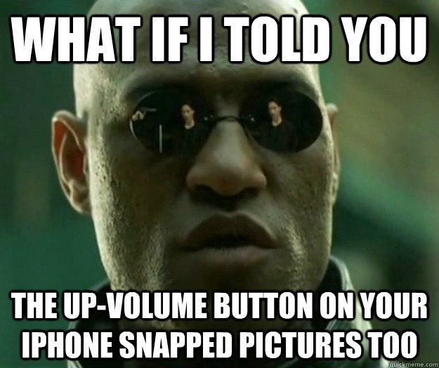 What if i told you The up-volume button on your Iphone snapped pictures too  Hi- Res Matrix Morpheus