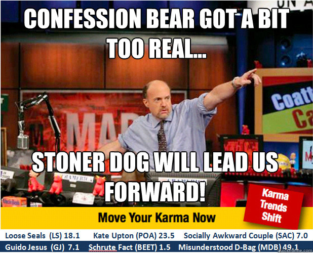 Confession Bear got a bit too real... Stoner dog will lead us forward! - Confession Bear got a bit too real... Stoner dog will lead us forward!  Jim Kramer with updated ticker