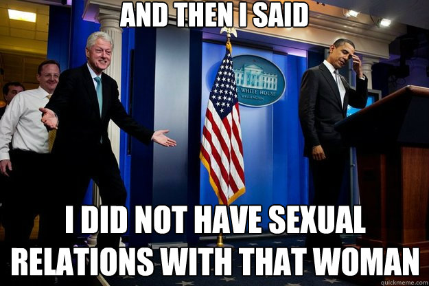 and then i said i did not have sexual relations with that woman - and then i said i did not have sexual relations with that woman  Inappropriate Timing Bill Clinton