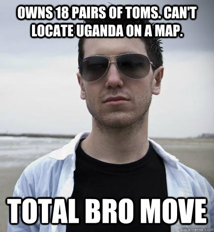 Owns 18 pairs of Toms. Can't locate Uganda on a map. Total Bro Move  