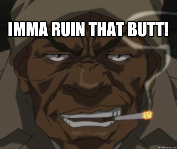 Imma ruin that butt! - Imma ruin that butt!  A Date With the Booty Warrior