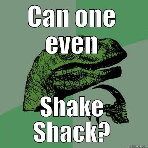 CAN ONE EVEN SHAKE SHACK? Philosoraptor