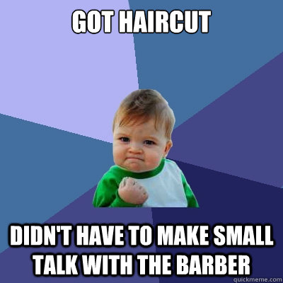 got haircut didn't have to make small talk with the barber  Success Kid