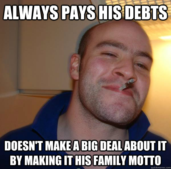 Always pays his debts Doesn't make a big deal about it by making it his family motto - Always pays his debts Doesn't make a big deal about it by making it his family motto  Misc