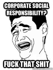 Corporate Social Responsibility? FUCK THAT SHIT  Yao meme