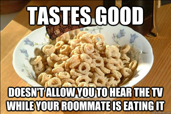 tastes good doesn't allow you to hear the tv while your roommate is eating it - tastes good doesn't allow you to hear the tv while your roommate is eating it  Scumbag cerel