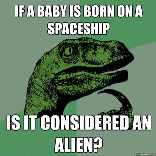 If a baby is born on a spaceship Is it considered an alien? - If a baby is born on a spaceship Is it considered an alien?  Philosoraptor