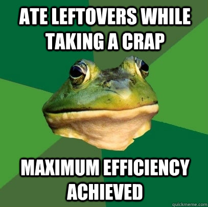 ate leftovers while taking a crap maximum efficiency achieved  Foul Bachelor Frog