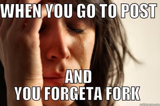 WHEN YOU GO TO POST  AND YOU FORGETA FORK  First World Problems