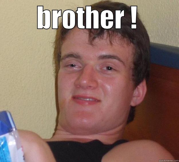 BROTHER !  10 Guy