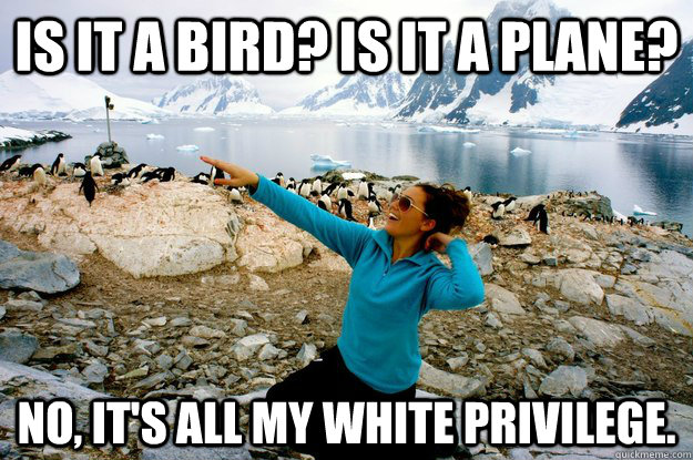 Is it a bird? Is it a plane?  No, It's all my white privilege.   