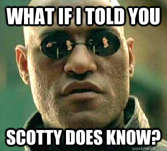 what if i told you SCOTTY DOES KNOW?  Matrix Morpheus