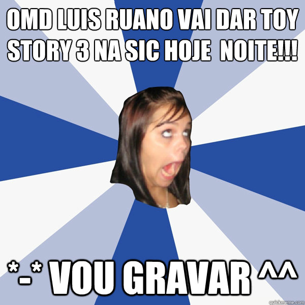 OMD Luis Ruano VAI DAR TOY STORY 3 NA SIC HOJE À NOITE!!! *-* vou gravar ^^  Annoying Facebook Girl