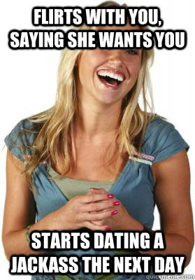 Flirts with you, saying she wants you starts dating a jackass the next day  Friend Zone Fiona