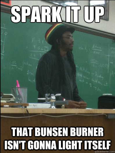 spark it up that bunsen burner isn't gonna light itself  Rasta Science Teacher