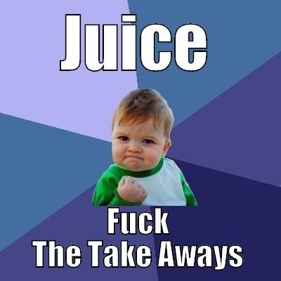 JUICE FUCK THE TAKE AWAYS Success Kid