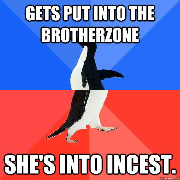 Gets put into the brotherzone She's into incest.  Socially Awkward Awesome Penguin