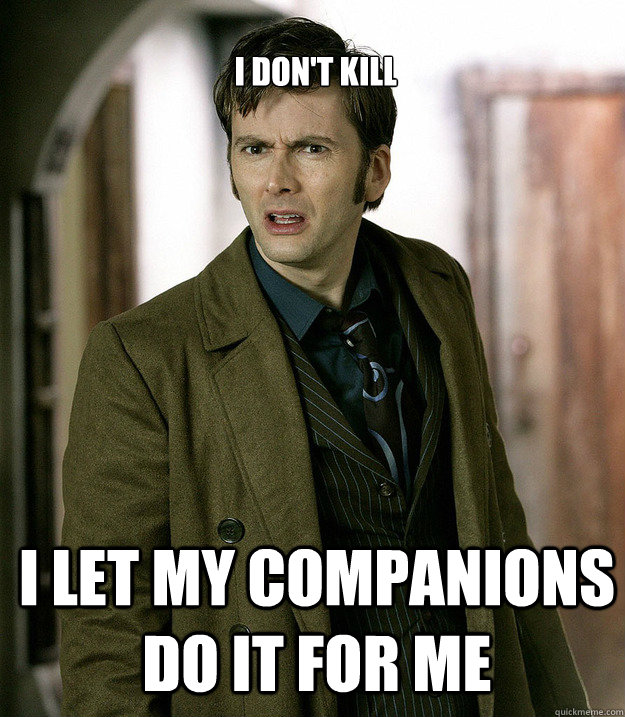 i don't kill i let my companions do it for me  Doctor Who