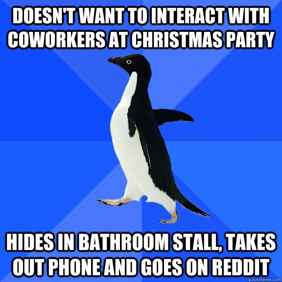 Doesn't want to interact with coworkers at christmas party hides in bathroom stall, takes out phone and goes on reddit  Socially Awkward Penguin