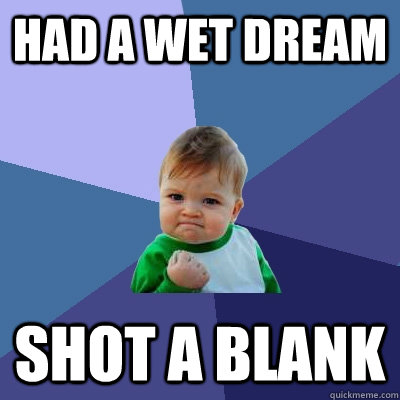 had a wet dream shot a blank  Success Kid
