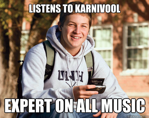 Listens to Karnivool
 Expert on all music  College Freshman