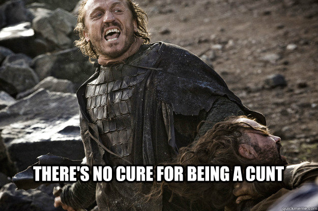 There's no cure for being a cunt  - There's no cure for being a cunt   Badass Bronn