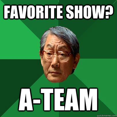 fAVORITE SHOW? a-team  High Expectations Asian Father