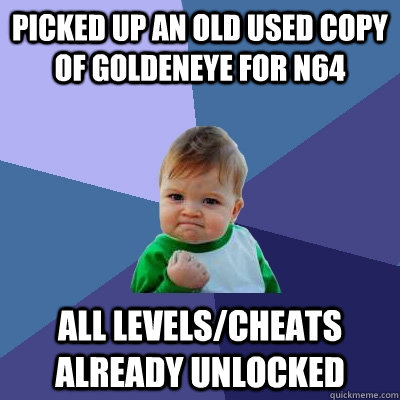 picked up an old used copy of goldeneye for n64 all levels/cheats already unlocked  Success Kid