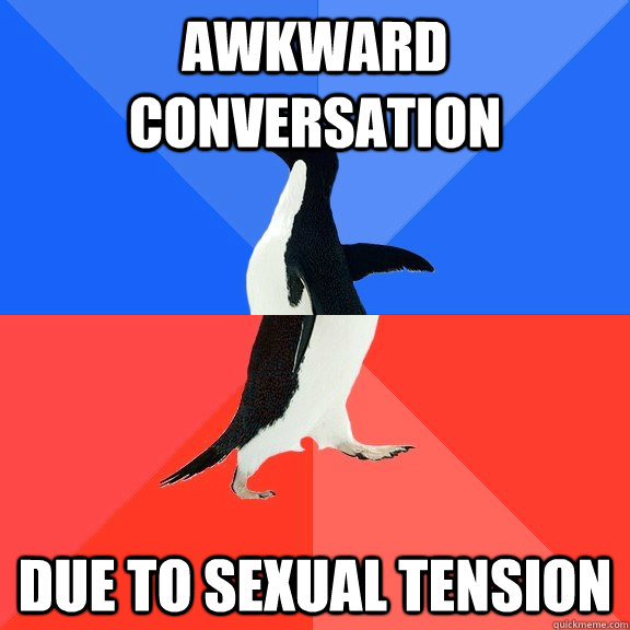 Awkward conversation due to sexual tension - Awkward conversation due to sexual tension  Socially Awkward Awesome Penguin