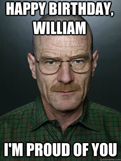 happy birthday, William i'm proud of you  - happy birthday, William i'm proud of you   Advice Walter White
