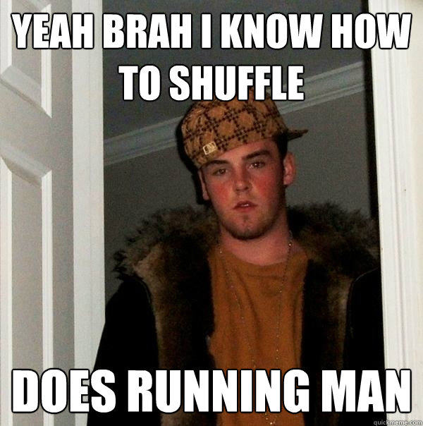 Yeah brah I know how to Shuffle Does running man  Scumbag Steve