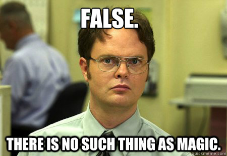 False. There is no such thing as Magic.  Dwight
