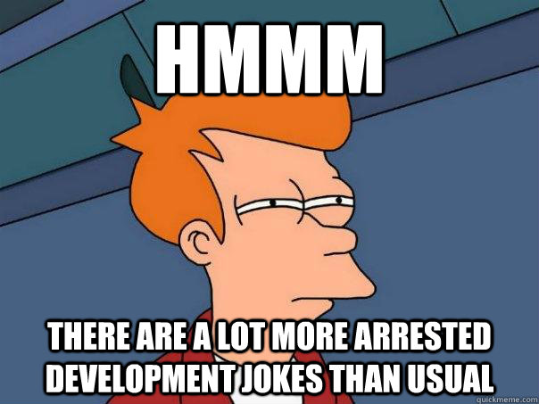 Hmmm there are a lot more arrested development jokes than usual  Futurama Fry
