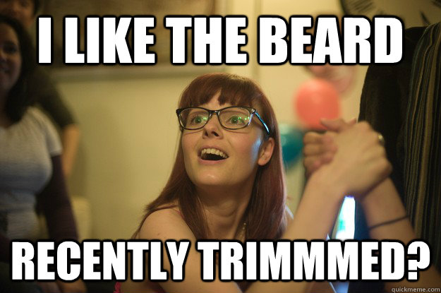 I like the beard recently trimmmed?  Manic Pixie Dream Girl