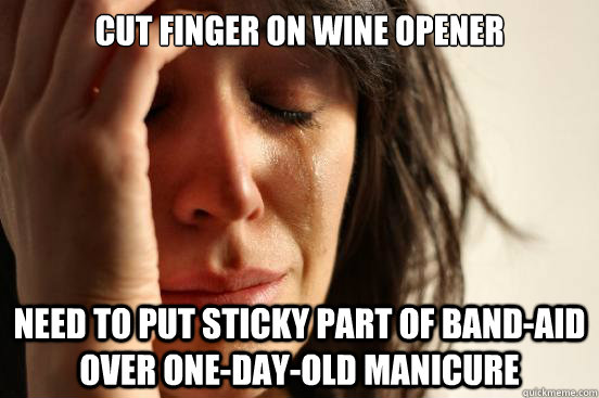 Cut finger on wine opener need to put sticky part of band-aid over one-day-old manicure  First World Problems