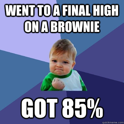 Went to a final high on a brownie  got 85%  Success Kid