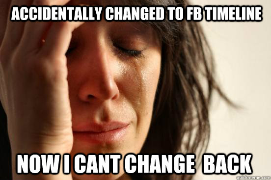 accidentally changed to fb timeline now i cant change  back   First World Problems