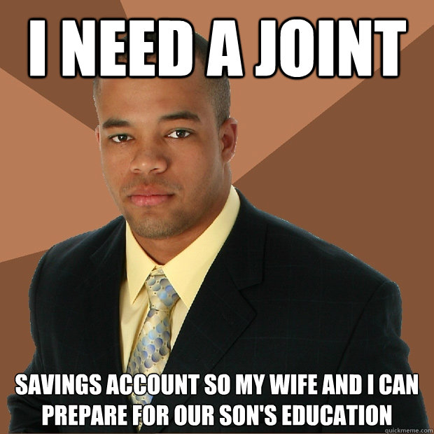 i need a joint savings account so my wife and i can prepare for our son's education  Successful Black Man