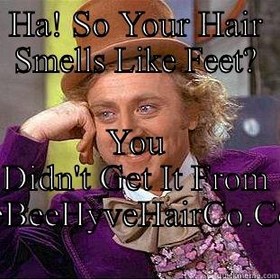 HA! SO YOUR HAIR SMELLS LIKE FEET? YOU DIDN'T GET IT FROM THEBEEHYVEHAIRCO.COM Creepy Wonka
