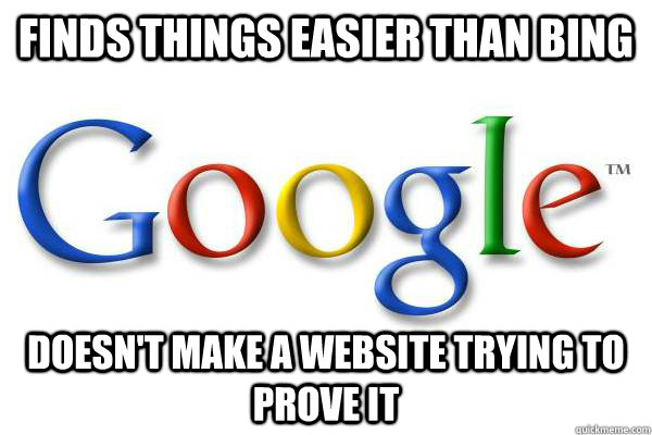 Finds things easier than Bing Doesn't make a website trying to prove it  Good Guy Google