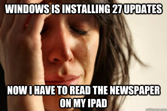 Windows is installing 27 updates Now I have to read the newspaper on my iPad  Atheist First World Problems