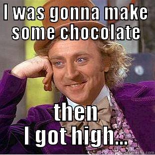 I WAS GONNA MAKE SOME CHOCOLATE THEN I GOT HIGH... Condescending Wonka