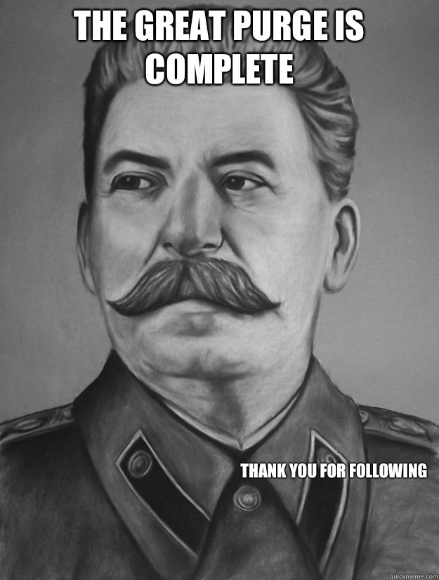 The great purge is complete  Thank you for following  