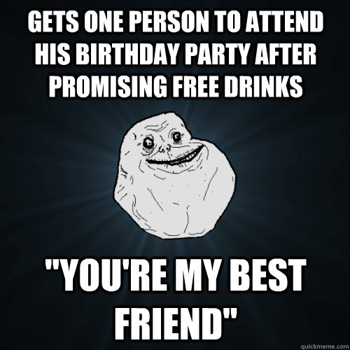 Gets one person to attend his birthday party after promising free drinks 