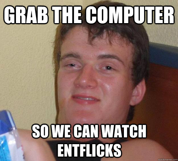 Grab the computer  So we can watch entflicks - Grab the computer  So we can watch entflicks  10 Guy