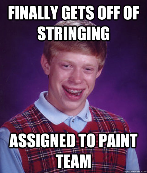Finally gets off of stringing assigned to paint team  Bad Luck Brian