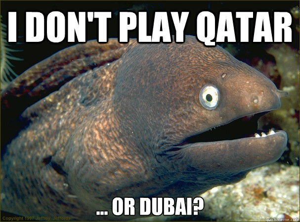 I don't play Qatar ... or Dubai?   Bad Joke Eel