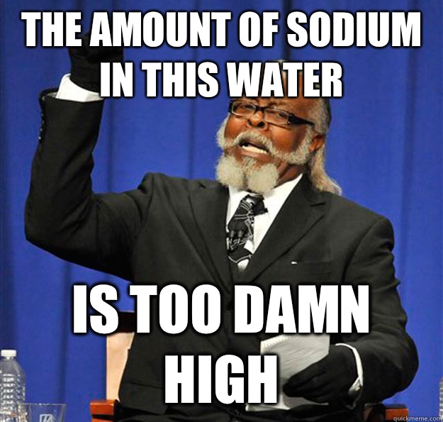 The amount of sodium in this water Is too damn high  Jimmy McMillan